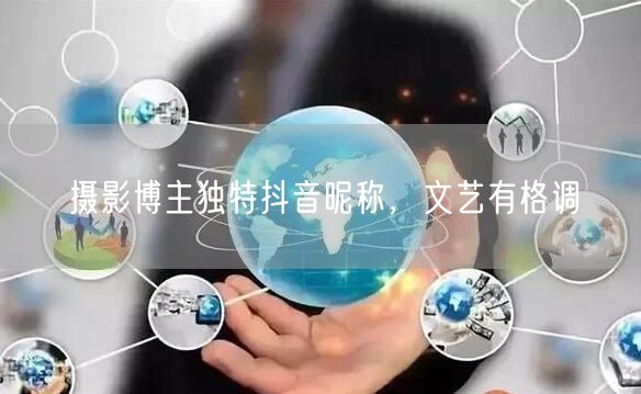 摄影博主独特抖音昵称，文艺有格调