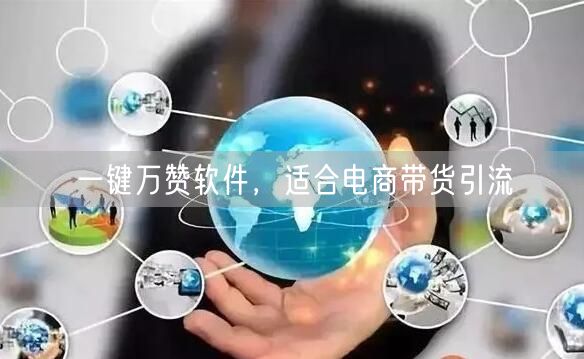 一键万赞软件，适合电商带货引流
