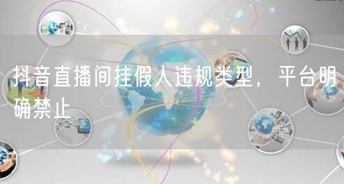 抖音直播间挂假人违规类型，平台明确禁止
