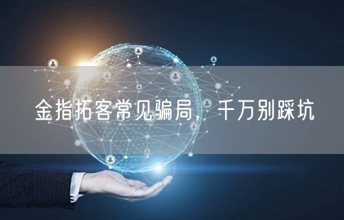 金指拓客常见骗局，千万别踩坑