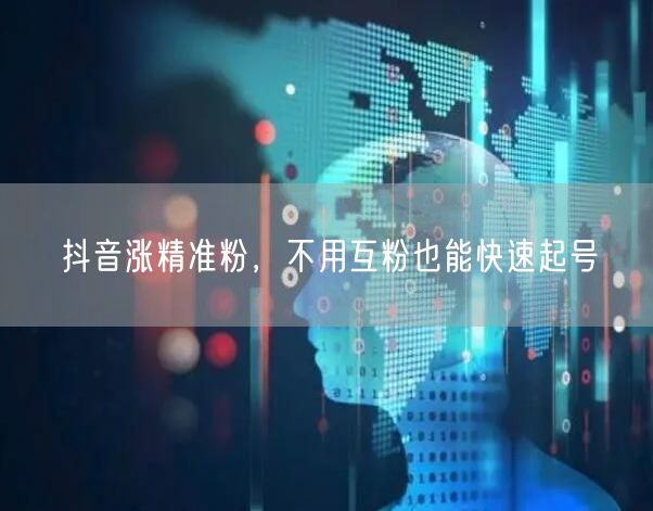 抖音涨精准粉，不用互粉也能快速起号