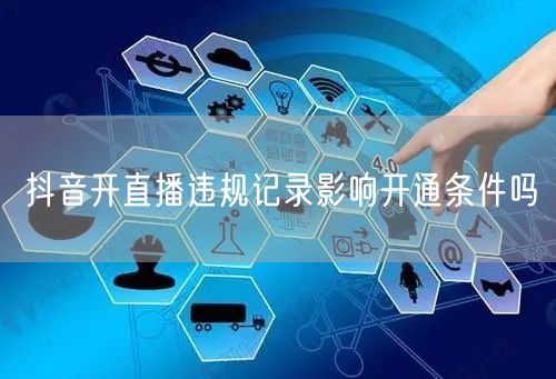 抖音开直播违规记录影响开通条件吗