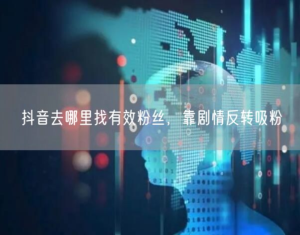 抖音去哪里找有效粉丝，靠剧情反转吸粉