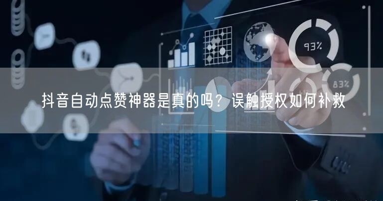抖音自动点赞神器是真的吗？误触授权如何补救