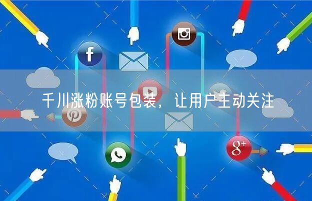 千川涨粉账号包装，让用户主动关注