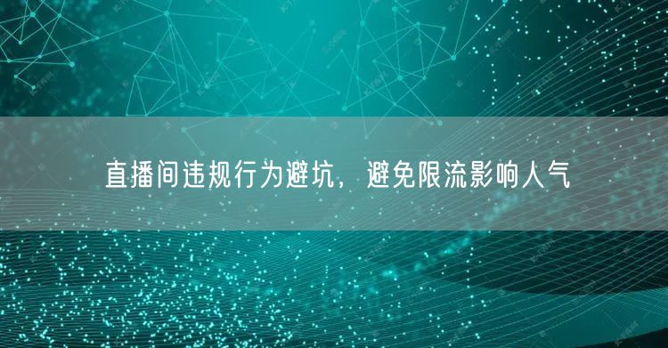 直播间违规行为避坑，避免限流影响人气