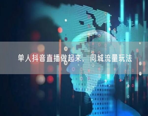 单人抖音直播做起来，同城流量玩法