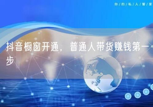 抖音橱窗开通，普通人带货赚钱第一步