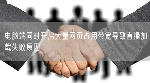电脑端同时开启大量网页占用带宽导致直播加载失败原因