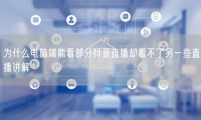 为什么电脑端能看部分抖音直播却看不了另一些直播讲解