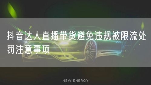 抖音达人直播带货避免违规被限流处罚注意事项