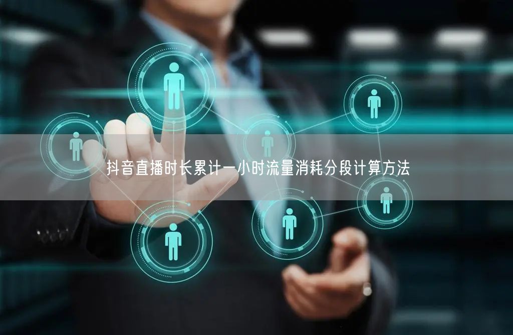 抖音直播时长累计一小时流量消耗分段计算方法