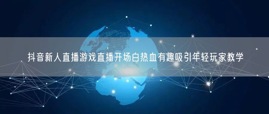 抖音新人直播游戏直播开场白热血有趣吸引年轻玩家教学