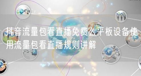 抖音流量包看直播免费么平板设备使用流量包看直播规则讲解