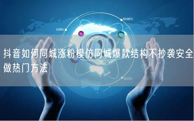 抖音如何同城涨粉模仿同城爆款结构不抄袭安全做热门方法