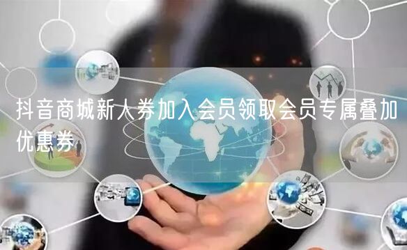抖音商城新人券加入会员领取会员专属叠加优惠券