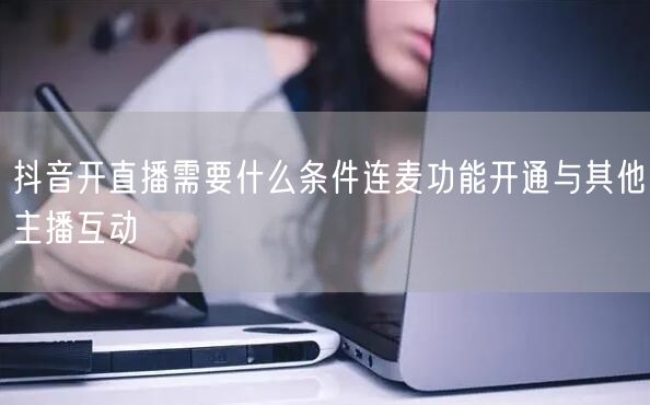抖音开直播需要什么条件连麦功能开通与其他主播互动