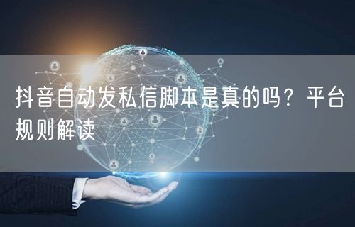 抖音自动发私信脚本是真的吗？平台规则解读