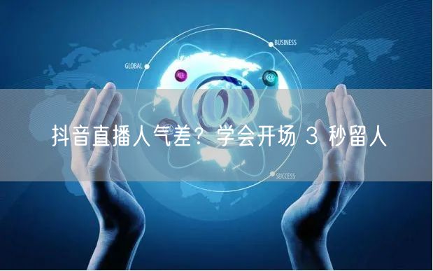抖音直播人气差？学会开场 3 秒留人