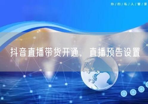 抖音直播带货开通，直播预告设置