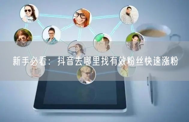 新手必看：抖音去哪里找有效粉丝快速涨粉