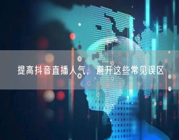 提高抖音直播人气，避开这些常见误区