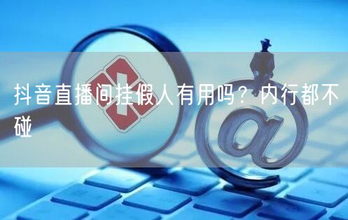抖音直播间挂假人有用吗？内行都不碰