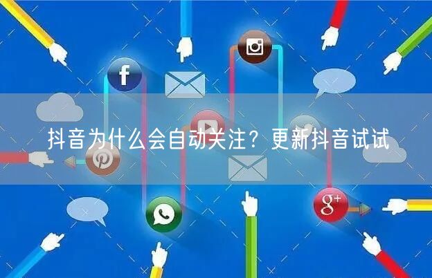 抖音为什么会自动关注？更新抖音试试
