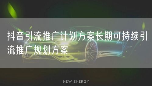 抖音引流推广计划方案长期可持续引流推广规划方案