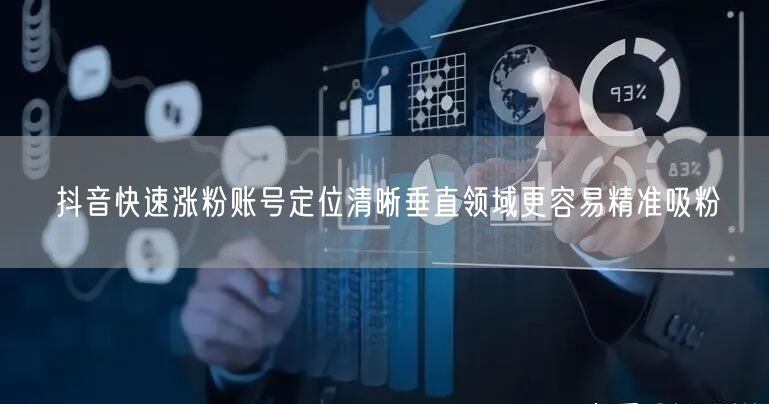 抖音快速涨粉账号定位清晰垂直领域更容易精准吸粉