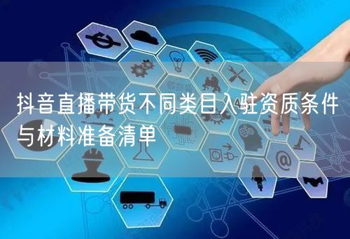 抖音直播带货不同类目入驻资质条件与材料准备清单