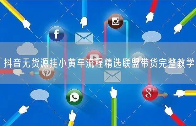 抖音无货源挂小黄车流程精选联盟带货完整教学