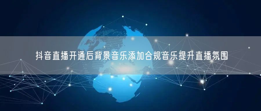 抖音直播开通后背景音乐添加合规音乐提升直播氛围