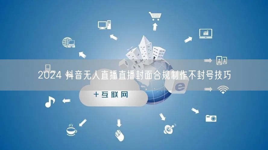 2024 抖音无人直播直播封面合规制作不封号技巧