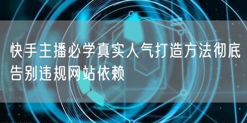 快手主播必学真实人气打造方法彻底告别违规网站依赖