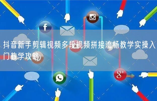 抖音新手剪辑视频多段视频拼接流畅教学实操入门教学攻略