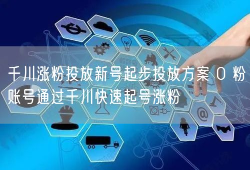 千川涨粉投放新号起步投放方案 0 粉账号通过千川快速起号涨粉