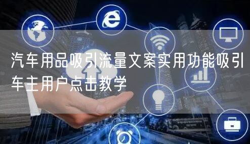 汽车用品吸引流量文案实用功能吸引车主用户点击教学