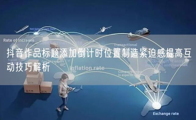 抖音作品标题添加倒计时位置制造紧迫感提高互动技巧解析