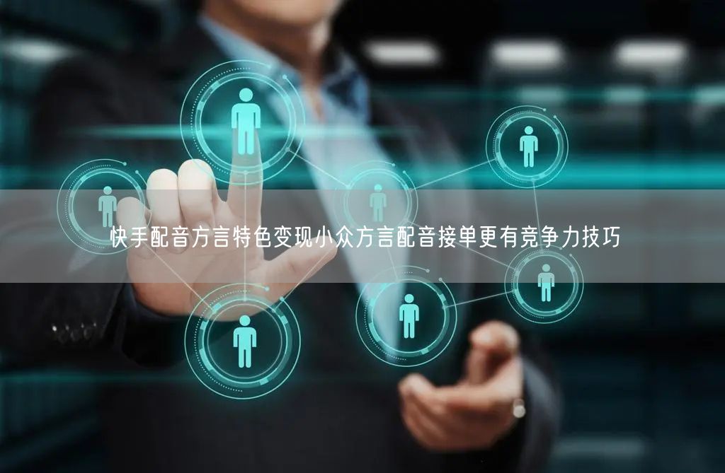 快手配音方言特色变现小众方言配音接单更有竞争力技巧