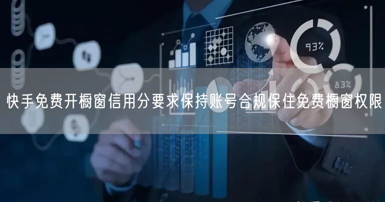 快手免费开橱窗信用分要求保持账号合规保住免费橱窗权限