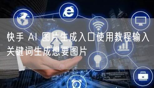快手 AI 图片生成入口使用教程输入关键词生成想要图片