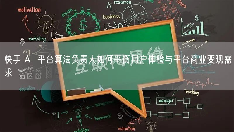 快手 AI 平台算法负责人如何平衡用户体验与平台商业变现需求