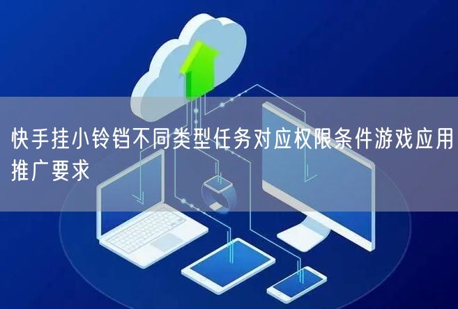 快手挂小铃铛不同类型任务对应权限条件游戏应用推广要求