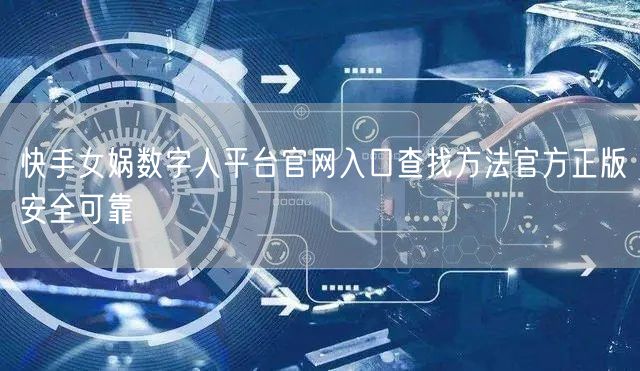 快手女娲数字人平台官网入口查找方法官方正版安全可靠