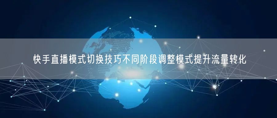 快手直播模式切换技巧不同阶段调整模式提升流量转化