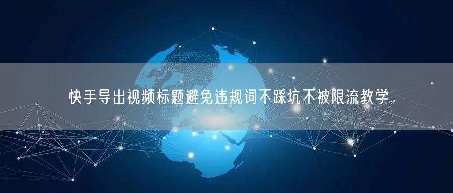 快手导出视频标题避免违规词不踩坑不被限流教学
