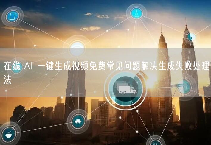 在线 AI 一键生成视频免费常见问题解决生成失败处理法