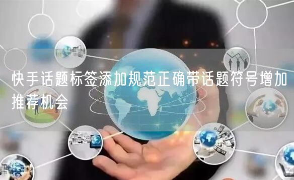 快手话题标签添加规范正确带话题符号增加推荐机会