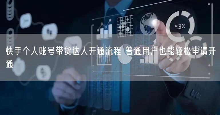快手个人账号带货达人开通流程 普通用户也能轻松申请开通